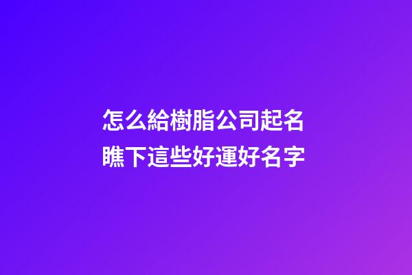怎么給樹脂公司起名 瞧下這些好運好名字-第1張-公司起名-玄機派